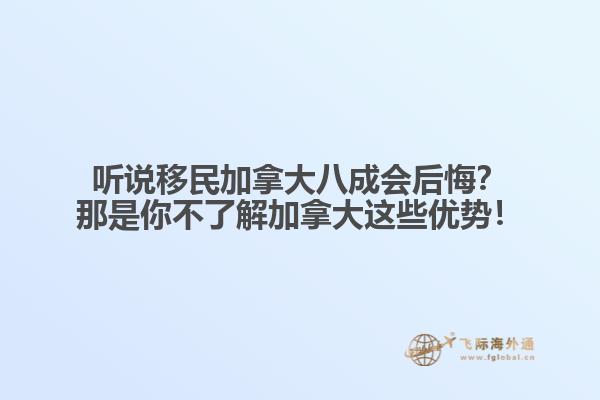 聽(tīng)說(shuō)移民加拿大八成會(huì)后悔？那是你不了解加拿大這些優(yōu)勢(shì)！