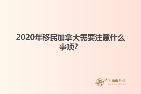 2020年移民加拿大需要注意什么事項？