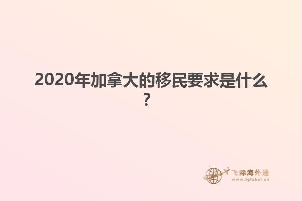 2020年加拿大的移民要求是什么？