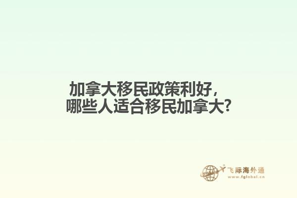 加拿大移民政策利好，哪些人適合移民加拿大?