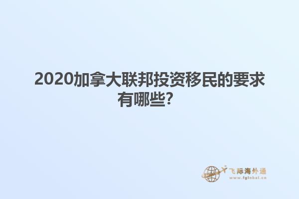 2020加拿大聯(lián)邦投資移民的要求有哪些？