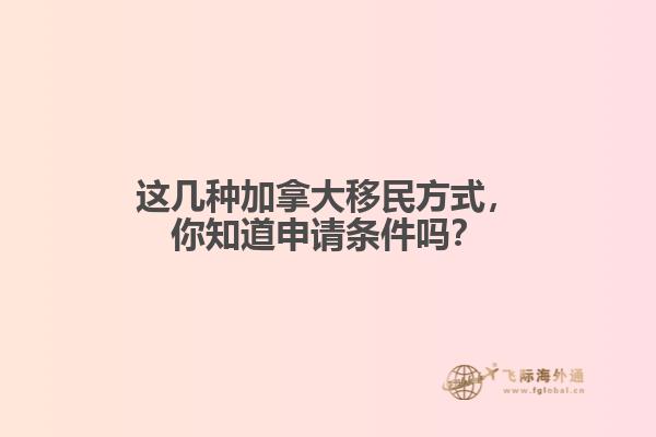 這幾種加拿大移民方式，你知道申請(qǐng)條件嗎？