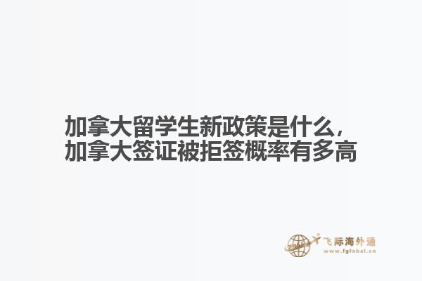 加拿大留學(xué)生新政策是什么，加拿大簽證被拒簽概率有多高