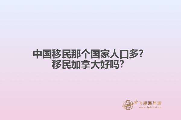 中國移民那個國家人口多？移民加拿大好嗎？