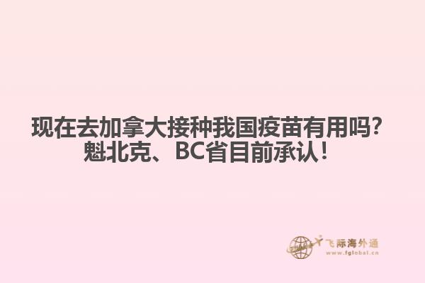 現(xiàn)在去加拿大接種我國(guó)疫苗有用嗎？魁北克、BC省目前承認(rèn)！