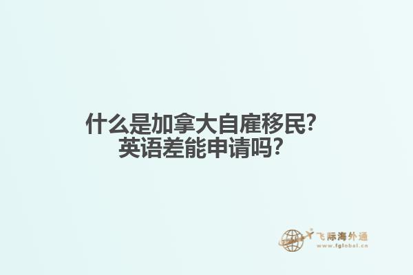 什么是加拿大自雇移民？英語差能申請嗎？