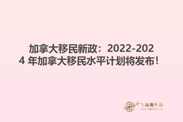 加拿大移民新政：2022-2024 年加拿大移民水平計(jì)劃將發(fā)布！