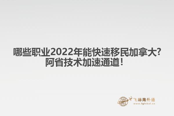 哪些職業(yè)2022年能快速移民加拿大?阿省技術(shù)加速通道！