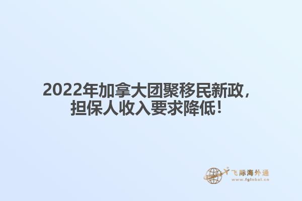 2022年加拿大團聚移民新政，擔保人收入要求降低！