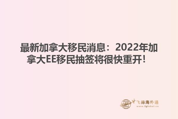 最新加拿大移民消息：2022年加拿大EE移民抽簽將很快重開(kāi)！