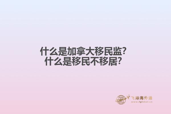 什么是加拿大移民監(jiān)？什么是移民不移居？