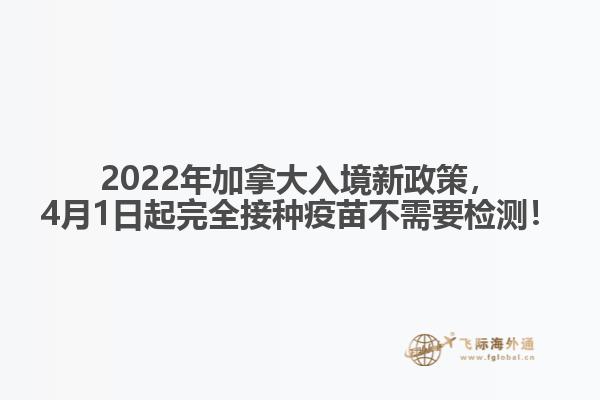 2022年加拿大入境新政策，4月1日起完全接種疫苗不需要檢測！