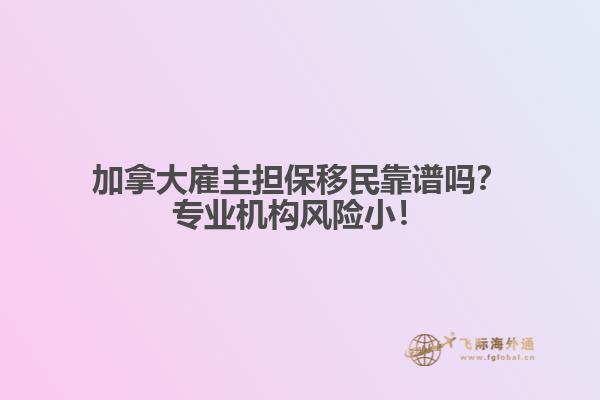 加拿大雇主擔保移民靠譜嗎？專業(yè)機構(gòu)風(fēng)險?。? data-original=