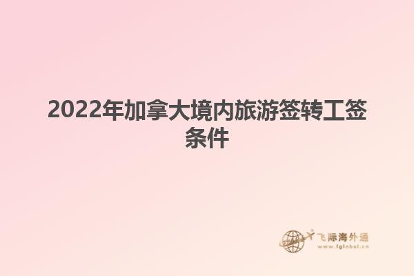 2022年加拿大境內(nèi)旅游簽轉(zhuǎn)工簽條件