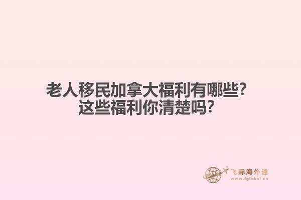 老人移民加拿大福利有哪些？這些福利你清楚嗎？