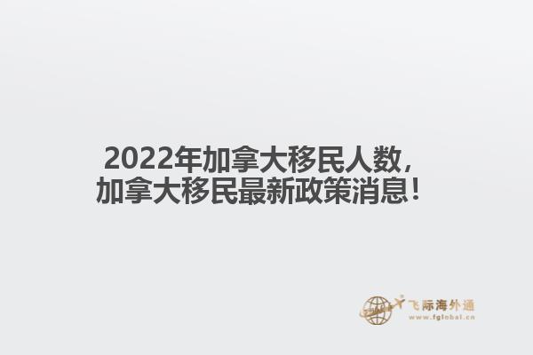 2022年加拿大移民人數(shù)，加拿大移民最新政策消息！