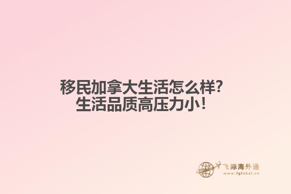 移民加拿大生活怎么樣？生活品質(zhì)高壓力??！