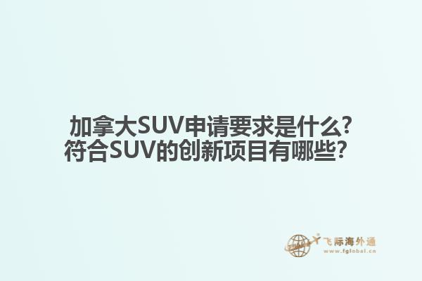 加拿大SUV申請要求是什么?符合SUV的創(chuàng)新項(xiàng)目有哪些？