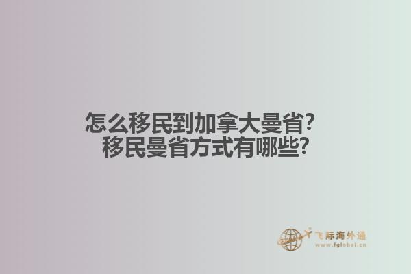 怎么移民到加拿大曼??？移民曼省方式有哪些?