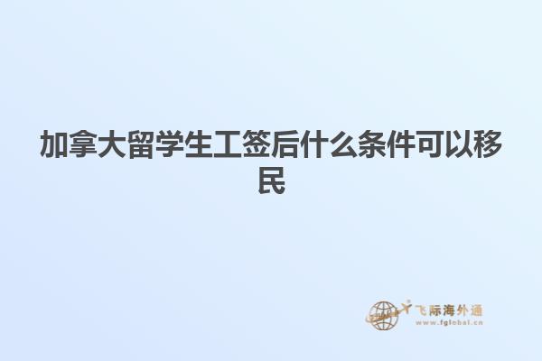 加拿大留學生工簽后什么條件可以移民