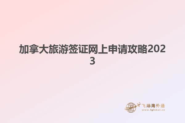 加拿大旅游簽證網(wǎng)上申請攻略2023