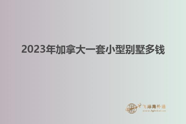 2023年加拿大一套小型別墅多錢(qián)