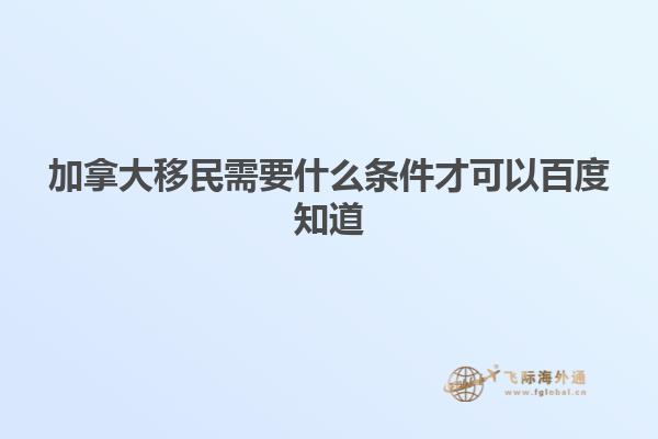 加拿大移民需要什么條件才可以百度知道