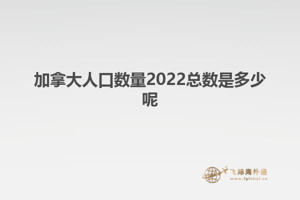 加拿大人口數量2022總數是多少呢