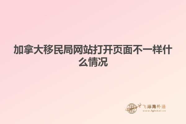 加拿大移民局網(wǎng)站打開頁面不一樣什么情況