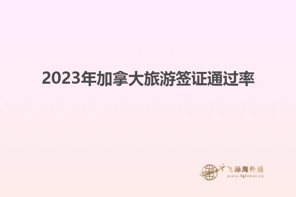 2023年加拿大旅游簽證通過率