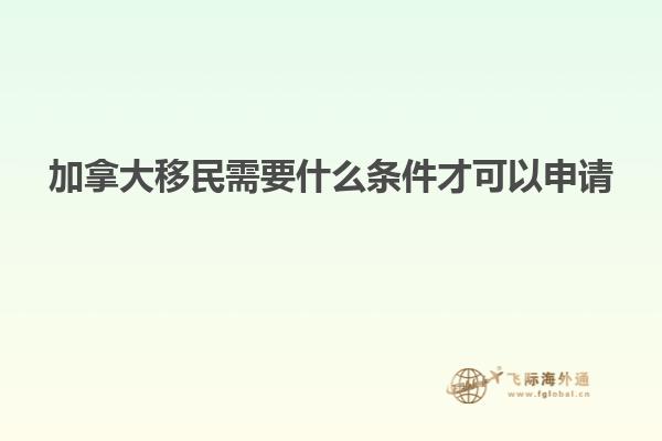 加拿大移民需要什么條件才可以申請(qǐng)