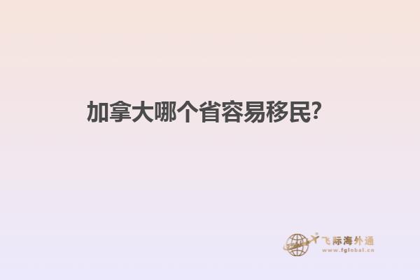 加拿大哪個(gè)省容易移民？