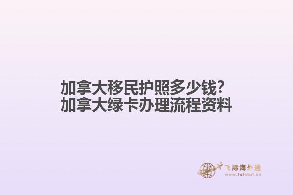 加拿大移民護(hù)照多少錢？加拿大綠卡辦理流程資料