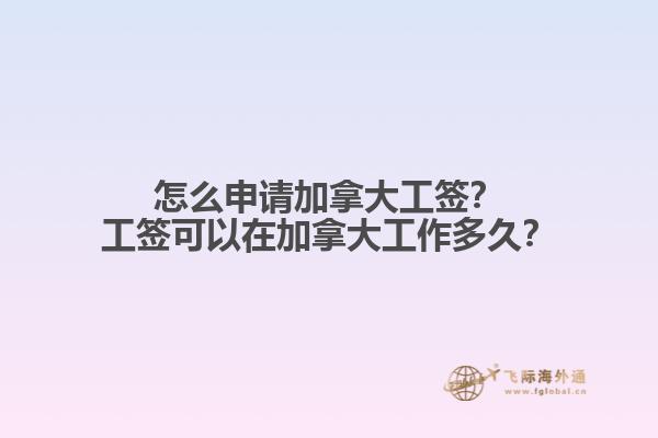 怎么申請加拿大工簽？工簽可以在加拿大工作多久？