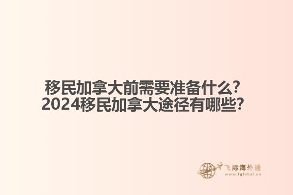 移民加拿大前需要準(zhǔn)備什么？2024移民加拿大途徑有哪些？