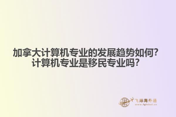 加拿大計算機專業(yè)的發(fā)展趨勢如何？計算機專業(yè)是移民專業(yè)嗎？