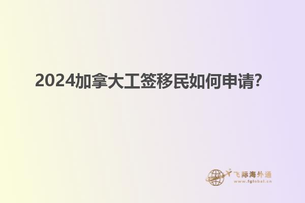 2024加拿大工簽移民如何申請(qǐng)？