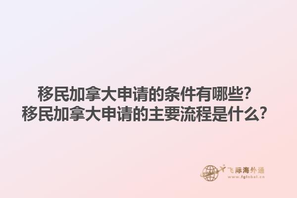 移民加拿大申請的條件有哪些？移民加拿大申請的主要流程是什么？1.jpg