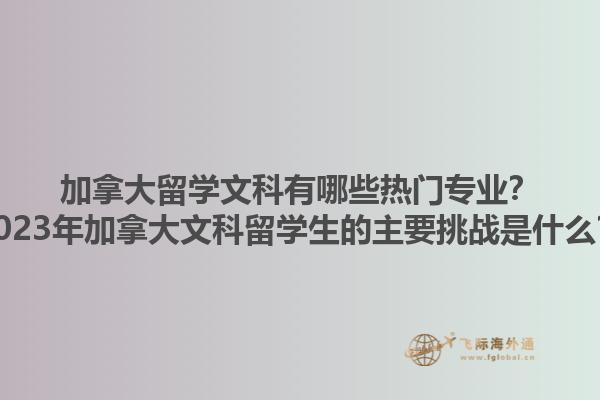 加拿大留學(xué)文科有哪些熱門專業(yè)？2023年加拿大文科留學(xué)生的主要挑戰(zhàn)是什么？1.jpg