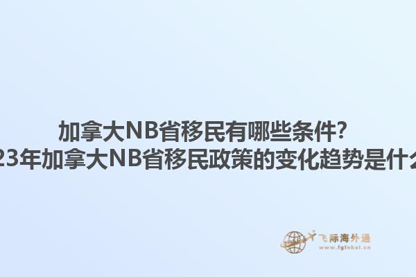 加拿大NB省移民有哪些條件？2023年加拿大NB省移民政策的變化趨勢(shì)是什么？1.jpg