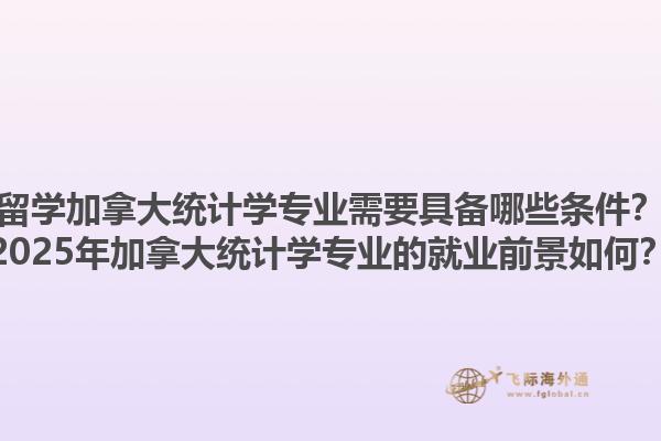 留學(xué)加拿大統(tǒng)計學(xué)專業(yè)需要具備哪些條件？2025年加拿大統(tǒng)計學(xué)專業(yè)的就業(yè)前景如何？1.jpg