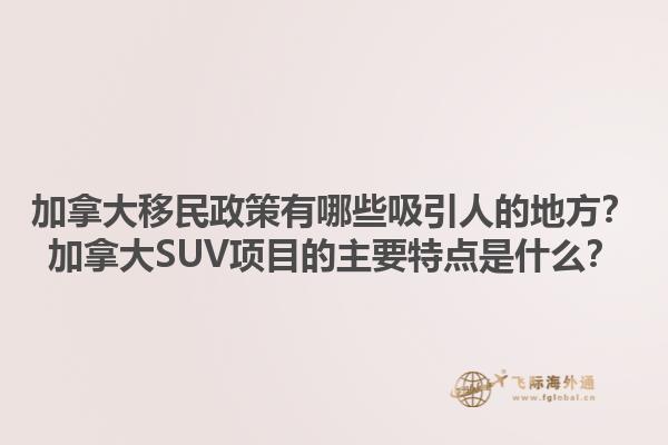 加拿大移民政策有哪些吸引人的地方？加拿大SUV項(xiàng)目的主要特點(diǎn)是什么？1.jpg