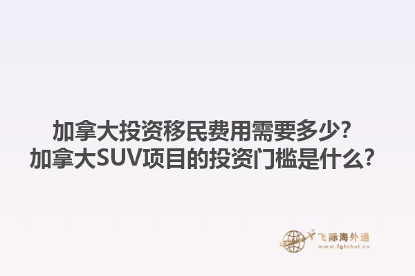 加拿大投資移民費用需要多少？加拿大SUV項目的投資門檻是什么？1.jpg