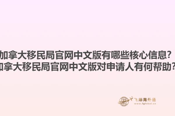 加拿大移民局官網(wǎng)中文版有哪些核心信息？加拿大移民局官網(wǎng)中文版對申請人有何幫助？1.jpg