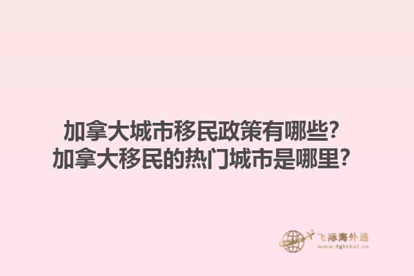 加拿大城市移民政策有哪些？加拿大移民的熱門(mén)城市是哪里？1.jpg