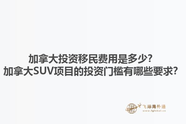 加拿大投資移民費(fèi)用是多少？加拿大SUV項(xiàng)目的投資門檻有哪些要求？1.jpg