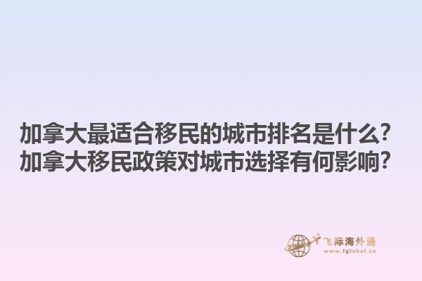 加拿大最適合移民的城市排名是什么？加拿大移民政策對城市選擇有何影響？1.jpg