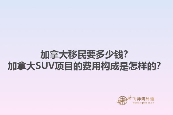 加拿大移民要多少錢？加拿大SUV項目的費(fèi)用構(gòu)成是怎樣的？1.jpg