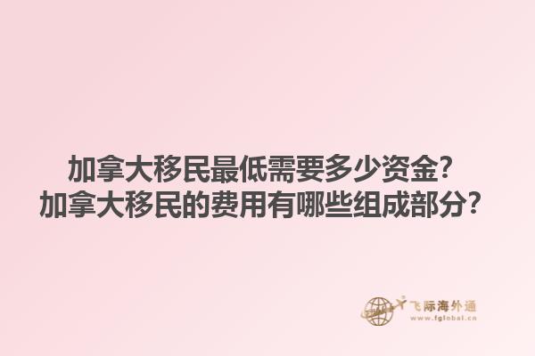 加拿大移民最低需要多少資金？加拿大移民的費(fèi)用有哪些組成部分？1.jpg