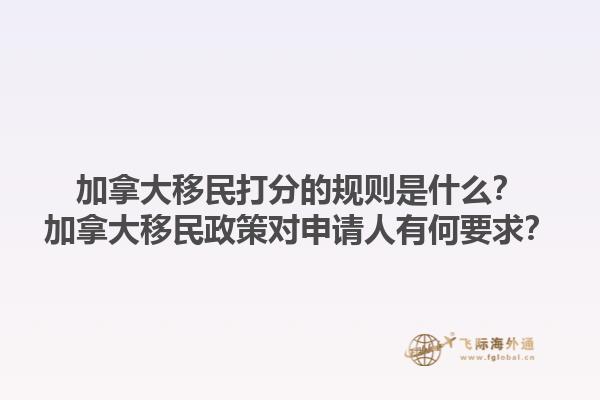 加拿大移民打分的規(guī)則是什么？加拿大移民政策對申請人有何要求？1.jpg